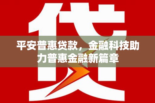海原平安普惠贷款，金融科技助力普惠金融新篇章