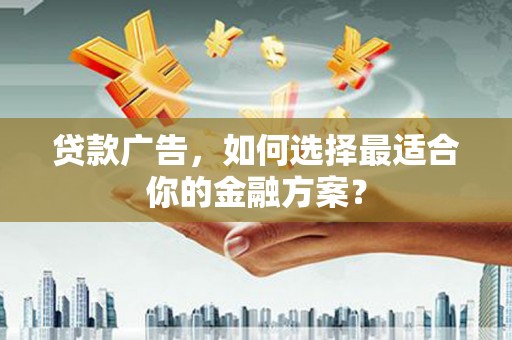 海原贷款广告，如何选择最适合你的金融方案？