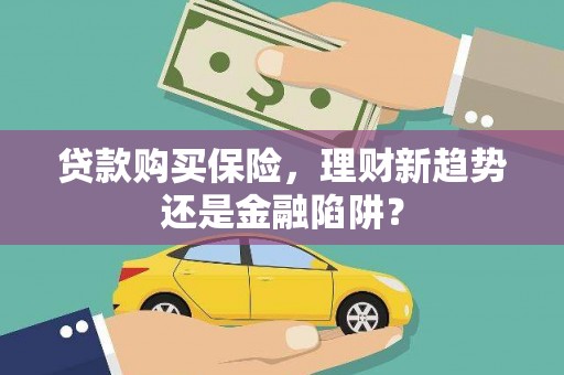 海原贷款购买保险，理财新趋势还是金融陷阱？