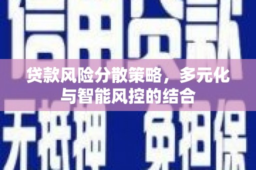 海原贷款风险分散策略，多元化与智能风控的结合