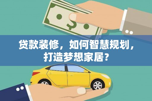 海原贷款装修，如何智慧规划，打造梦想家居？