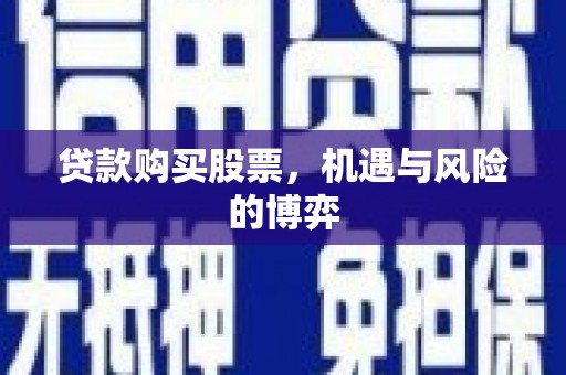 海原贷款购买股票，机遇与风险的博弈