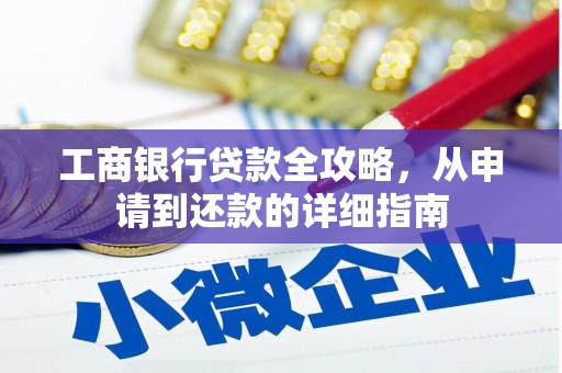 海原工商银行贷款全攻略，从申请到还款的详细指南