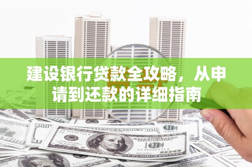 海原建设银行贷款全攻略，从申请到还款的详细指南