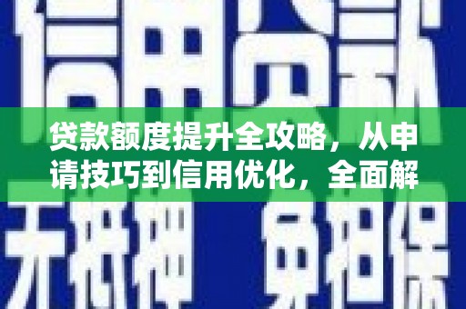 海原贷款额度提升全攻略，从申请技巧到信用优化，全面解析