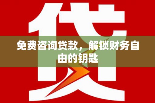 海原免费咨询贷款，解锁财务自由的钥匙