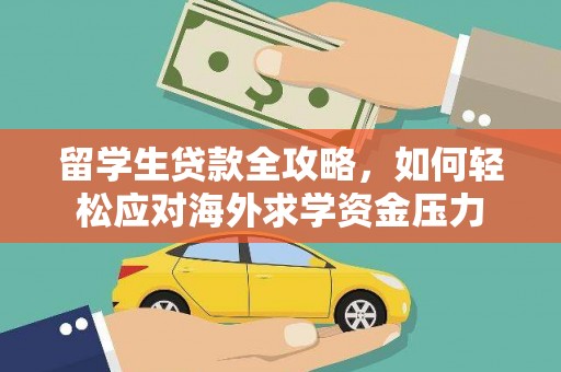 海原留学生贷款全攻略，如何轻松应对海外求学资金压力
