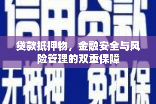 海原贷款抵押物，金融安全与风险管理的双重保障