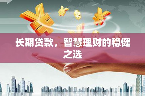 海原长期贷款，智慧理财的稳健之选