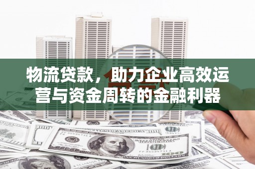 海原物流贷款，助力企业高效运营与资金周转的金融利器