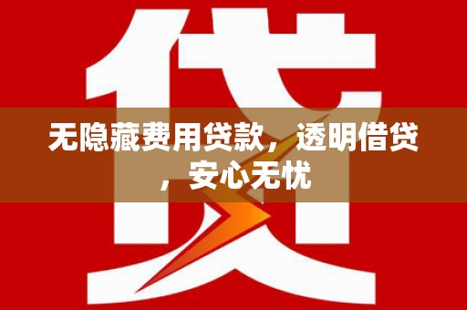 海原无隐藏费用贷款，透明借贷，安心无忧