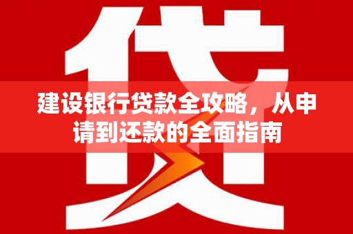 海原建设银行贷款全攻略，从申请到还款的全面指南