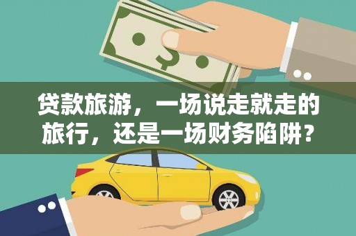 海原贷款旅游，一场说走就走的旅行，还是一场财务陷阱？