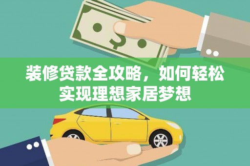 海原装修贷款全攻略，如何轻松实现理想家居梦想
