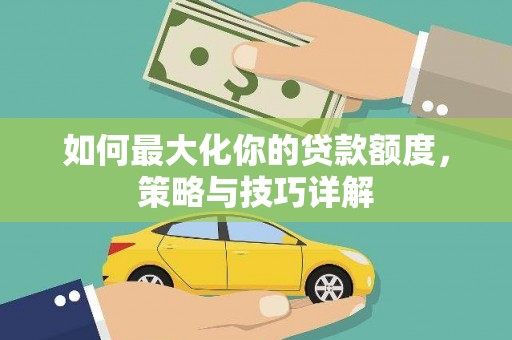 海原如何最大化你的贷款额度，策略与技巧详解