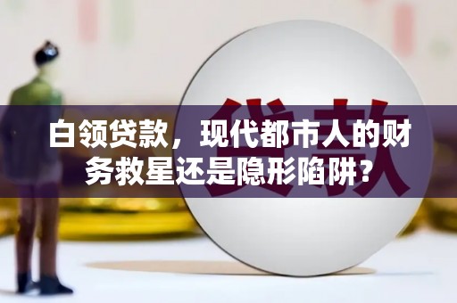 海原白领贷款，现代都市人的财务救星还是隐形陷阱？
