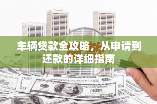 海原车辆贷款全攻略，从申请到还款的详细指南