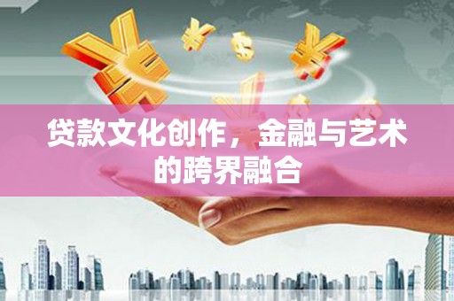 海原贷款文化创作，金融与艺术的跨界融合