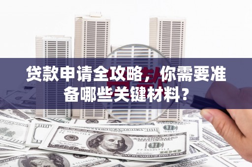 海原贷款申请全攻略，你需要准备哪些关键材料？