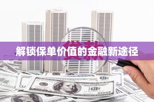 海原解锁保单价值的金融新途径