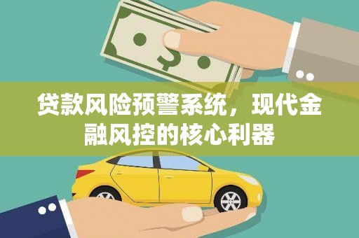 海原贷款风险预警系统，现代金融风控的核心利器