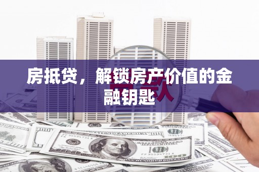 海原房抵贷，解锁房产价值的金融钥匙