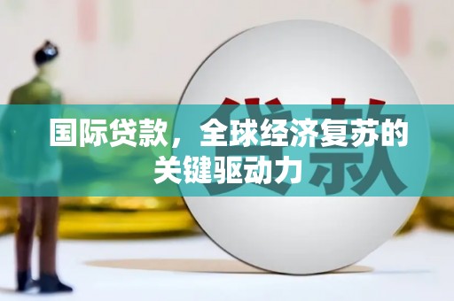 海原国际贷款，全球经济复苏的关键驱动力