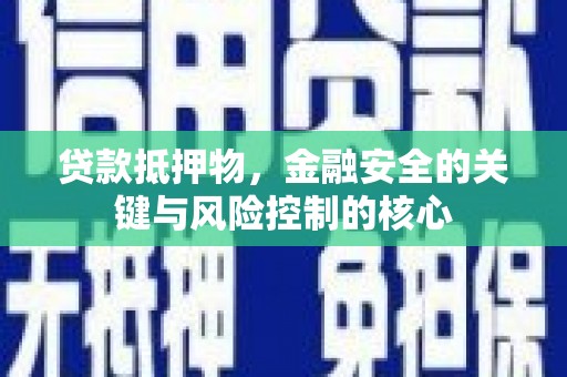海原贷款抵押物，金融安全的关键与风险控制的核心