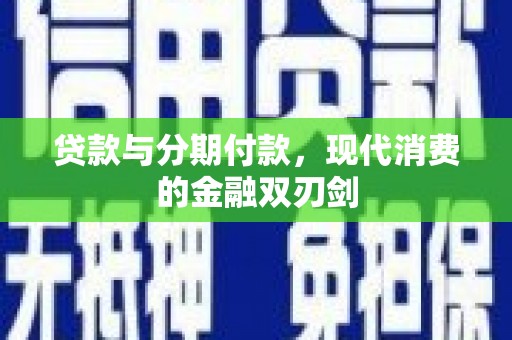 海原贷款与分期付款，现代消费的金融双刃剑