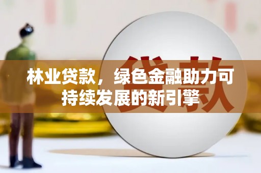 海原林业贷款，绿色金融助力可持续发展的新引擎