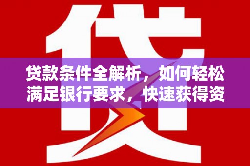 海原贷款条件全解析，如何轻松满足银行要求，快速获得资金支持