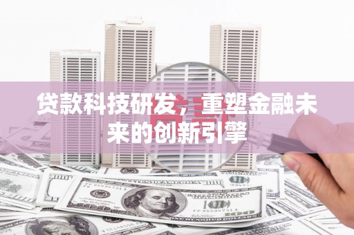 海原贷款科技研发，重塑金融未来的创新引擎
