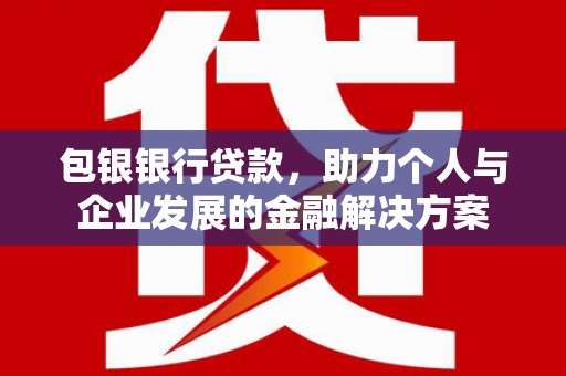 海原包银银行贷款，助力个人与企业发展的金融解决方案