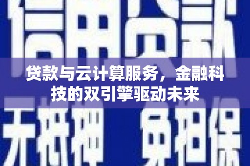 海原贷款与云计算服务，金融科技的双引擎驱动未来