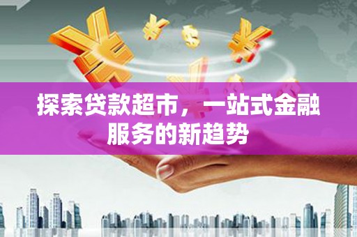 海原探索贷款超市，一站式金融服务的新趋势