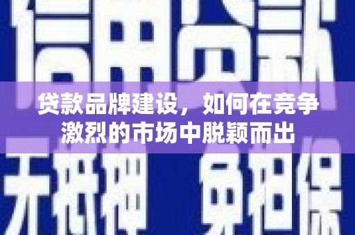 海原贷款品牌建设，如何在竞争激烈的市场中脱颖而出