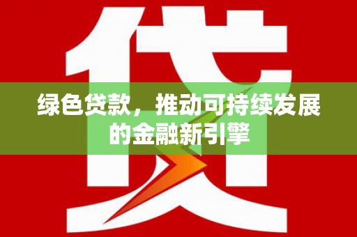 海原绿色贷款，推动可持续发展的金融新引擎