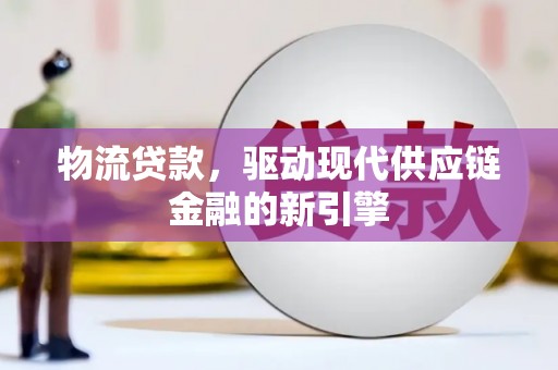 海原物流贷款，驱动现代供应链金融的新引擎