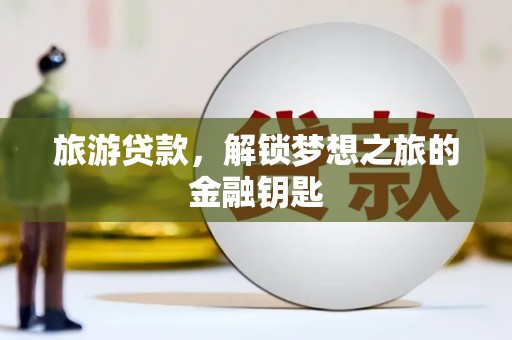 海原旅游贷款，解锁梦想之旅的金融钥匙