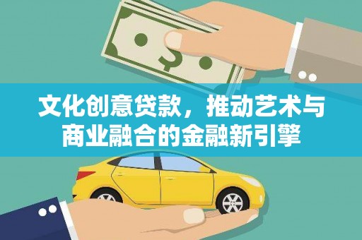 海原文化创意贷款，推动艺术与商业融合的金融新引擎