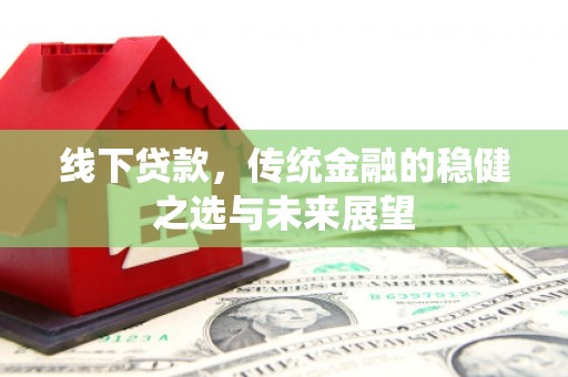 海原线下贷款，传统金融的稳健之选与未来展望