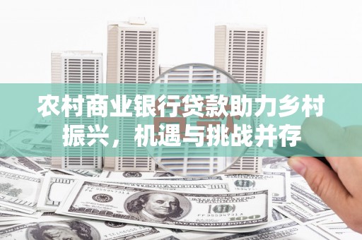 海原农村商业银行贷款助力乡村振兴，机遇与挑战并存