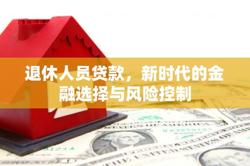 海原退休人员贷款，新时代的金融选择与风险控制