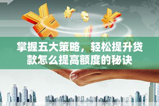 海原掌握五大策略，轻松提升贷款怎么提高额度的秘诀