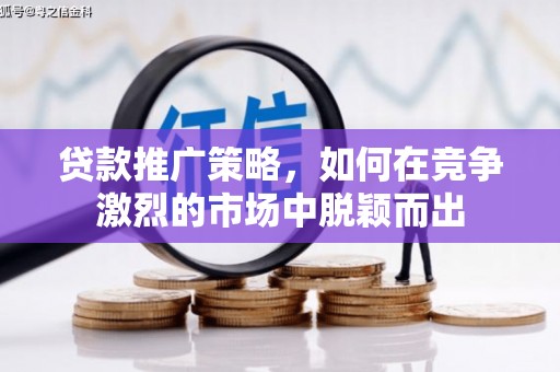 海原贷款推广策略，如何在竞争激烈的市场中脱颖而出