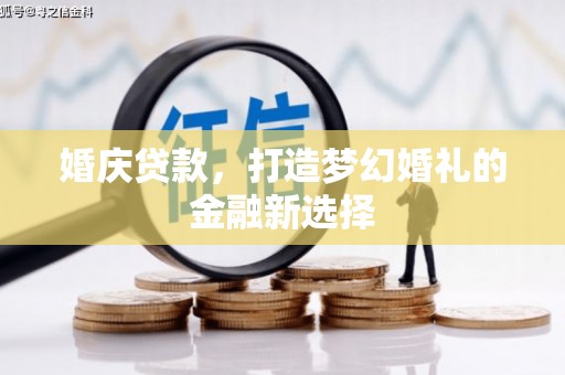 海原婚庆贷款，打造梦幻婚礼的金融新选择