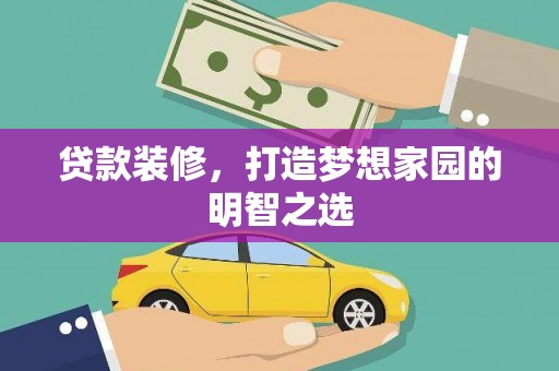 海原贷款装修，打造梦想家园的明智之选