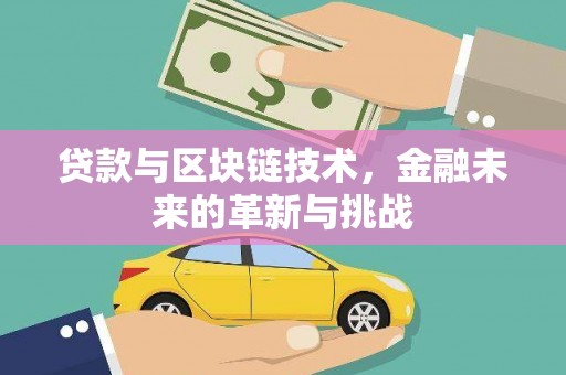 海原贷款与区块链技术，金融未来的革新与挑战