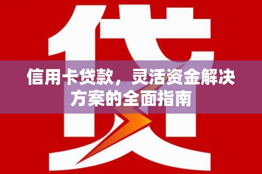 海原信用卡贷款，灵活资金解决方案的全面指南