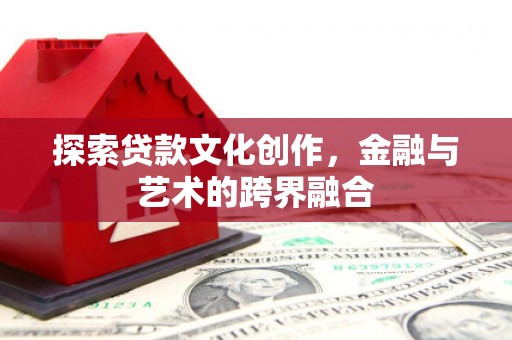 海原探索贷款文化创作，金融与艺术的跨界融合